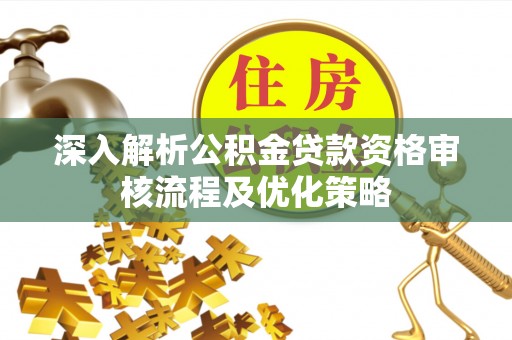 余姚深入解析公积金贷款资格审核流程及优化策略
