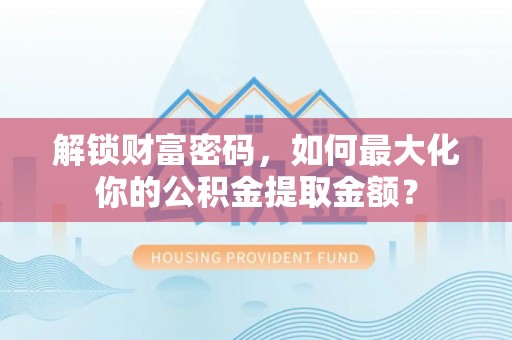 余姚解锁财富密码，如何最大化你的公积金提取金额？