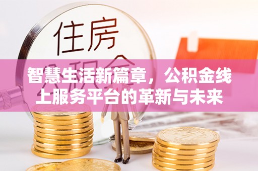 余姚智慧生活新篇章，公积金线上服务平台的革新与未来
