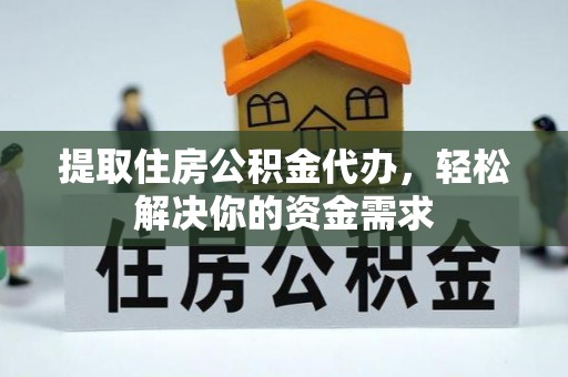 余姚提取住房公积金代办，轻松解决你的资金需求
