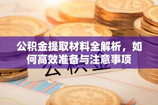 余姚公积金提取材料全解析，如何高效准备与注意事项