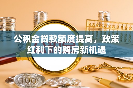 余姚公积金贷款额度提高，政策红利下的购房新机遇