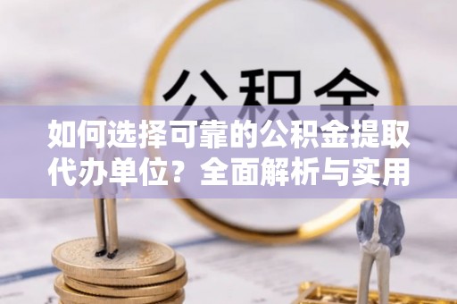 余姚如何选择可靠的公积金提取代办单位？全面解析与实用指南