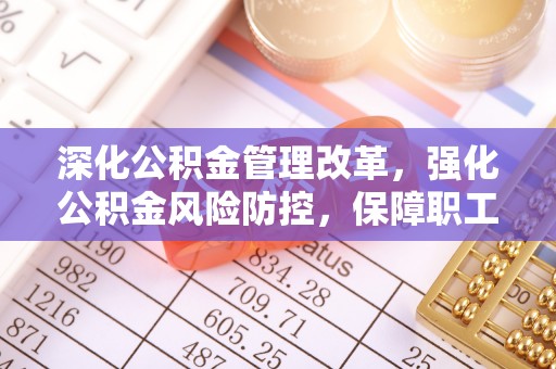 余姚深化公积金管理改革，强化公积金风险防控，保障职工权益