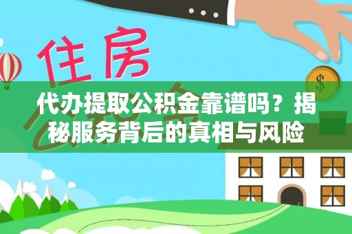 余姚代办提取公积金靠谱吗？揭秘服务背后的真相与风险