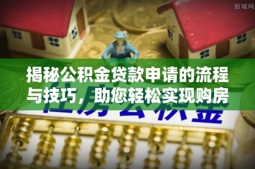 余姚揭秘公积金贷款申请的流程与技巧，助您轻松实现购房梦