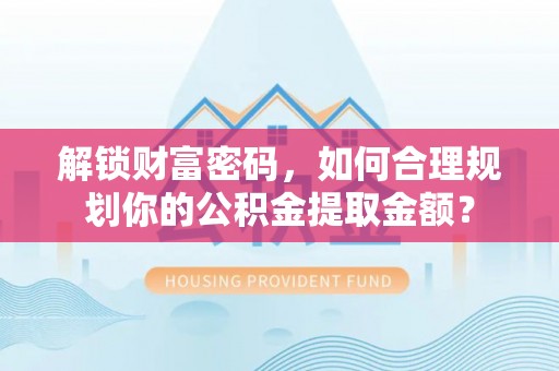 余姚解锁财富密码，如何合理规划你的公积金提取金额？