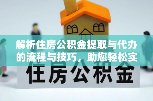 余姚解析住房公积金提取与代办的流程与技巧，助您轻松实现资金流动