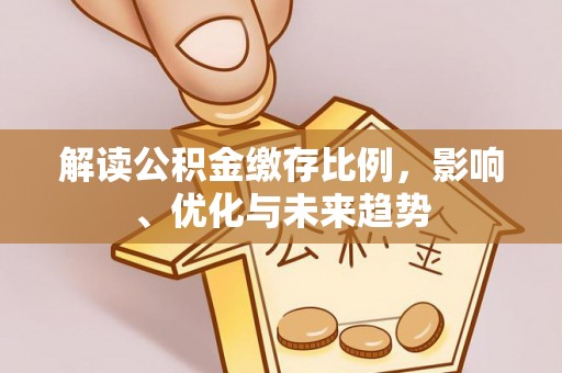 余姚解读公积金缴存比例，影响、优化与未来趋势