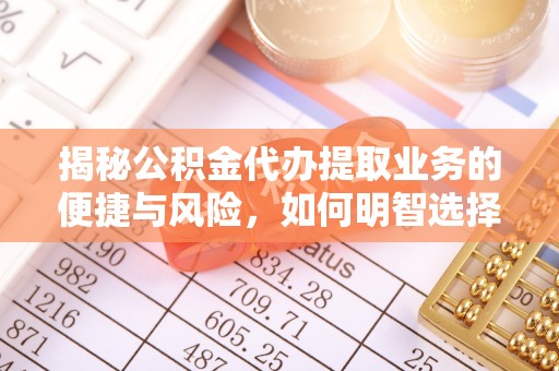 余姚揭秘公积金代办提取业务的便捷与风险，如何明智选择？