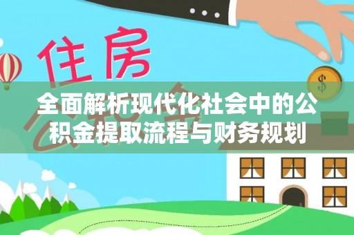 余姚全面解析现代化社会中的公积金提取流程与财务规划