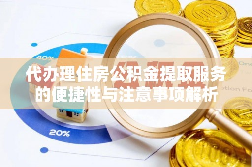 余姚代办理住房公积金提取服务的便捷性与注意事项解析