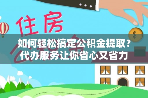 余姚如何轻松搞定公积金提取？代办服务让你省心又省力