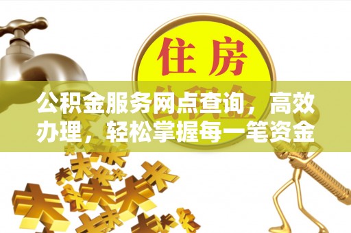 余姚公积金服务网点查询，高效办理，轻松掌握每一笔资金动态