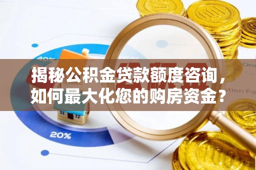 余姚揭秘公积金贷款额度咨询，如何最大化您的购房资金？