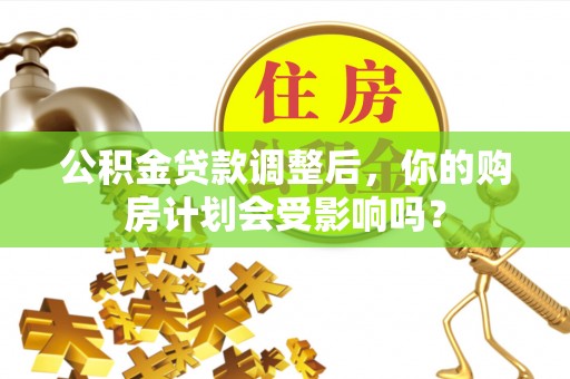余姚公积金贷款调整后，你的购房计划会受影响吗？