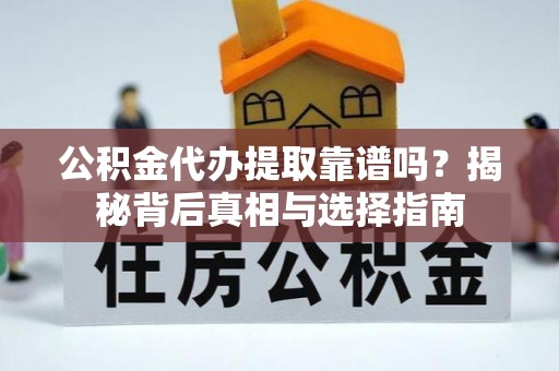 余姚公积金代办提取靠谱吗？揭秘背后真相与选择指南