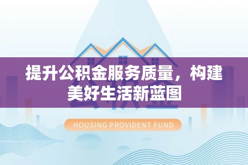 余姚提升公积金服务质量，构建美好生活新蓝图