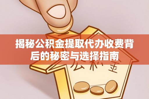 余姚揭秘公积金提取代办收费背后的秘密与选择指南