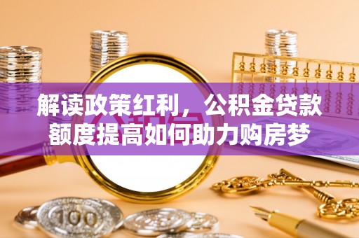 余姚解读政策红利，公积金贷款额度提高如何助力购房梦
