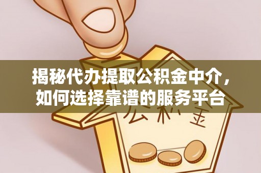 余姚揭秘代办提取公积金中介，如何选择靠谱的服务平台