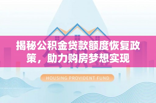 余姚揭秘公积金贷款额度恢复政策，助力购房梦想实现