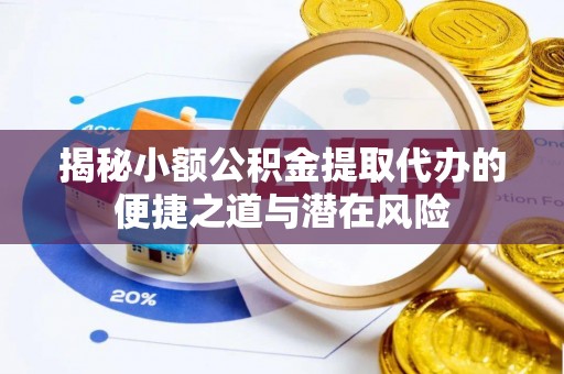 余姚揭秘小额公积金提取代办的便捷之道与潜在风险
