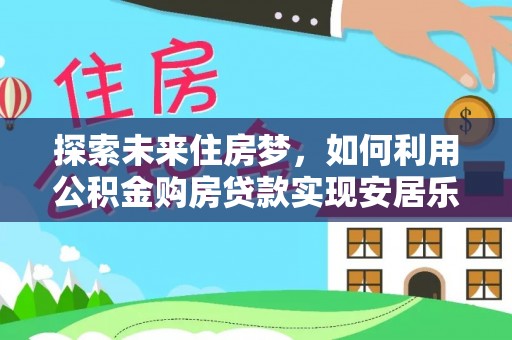 余姚探索未来住房梦，如何利用公积金购房贷款实现安居乐业