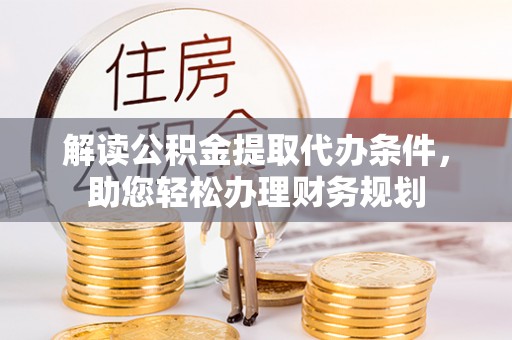 余姚解读公积金提取代办条件，助您轻松办理财务规划