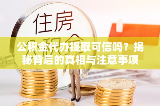 余姚公积金代办提取可信吗？揭秘背后的真相与注意事项