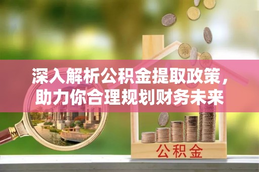 余姚深入解析公积金提取政策，助力你合理规划财务未来