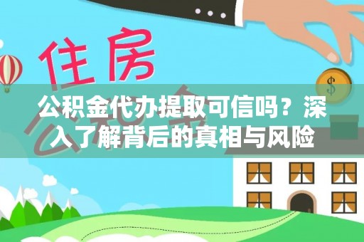 余姚公积金代办提取可信吗？深入了解背后的真相与风险