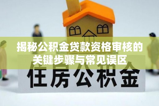 余姚揭秘公积金贷款资格审核的关键步骤与常见误区