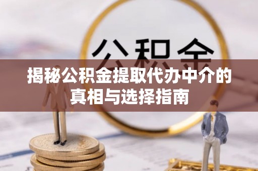 余姚揭秘公积金提取代办中介的真相与选择指南