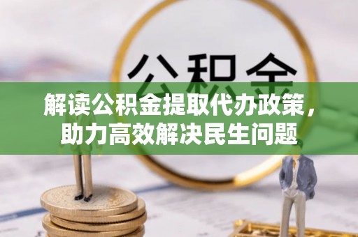 余姚解读公积金提取代办政策，助力高效解决民生问题