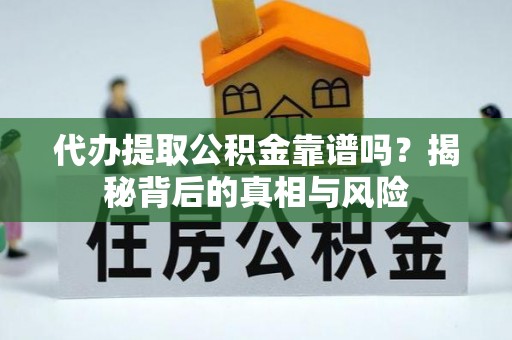 余姚代办提取公积金靠谱吗？揭秘背后的真相与风险
