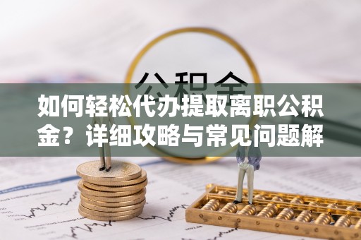 余姚如何轻松代办提取离职公积金？详细攻略与常见问题解析