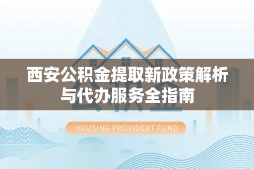余姚西安公积金提取新政策解析与代办服务全指南