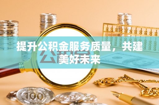 余姚提升公积金服务质量，共建美好未来