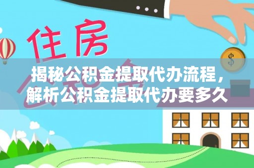 余姚揭秘公积金提取代办流程，解析公积金提取代办要多久的真相