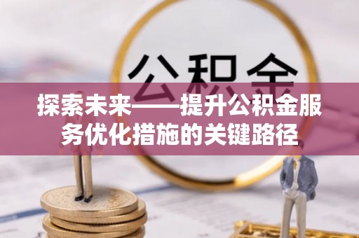 余姚探索未来——提升公积金服务优化措施的关键路径