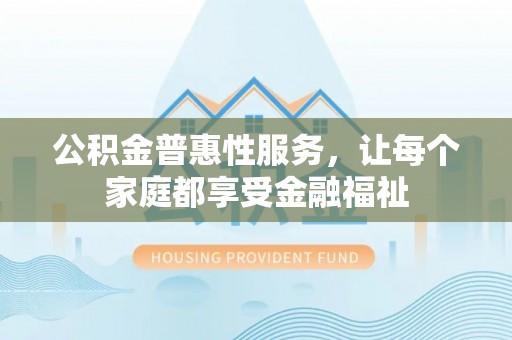 余姚公积金普惠性服务，让每个家庭都享受金融福祉