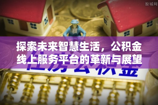 余姚探索未来智慧生活，公积金线上服务平台的革新与展望