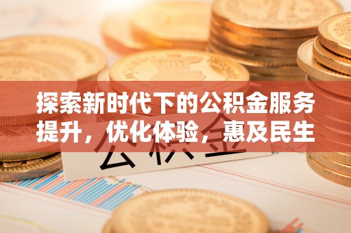余姚探索新时代下的公积金服务提升，优化体验，惠及民生