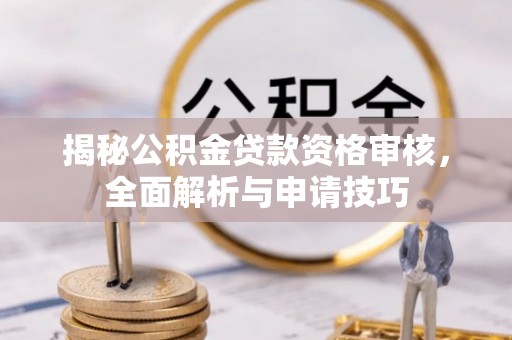 余姚揭秘公积金贷款资格审核，全面解析与申请技巧