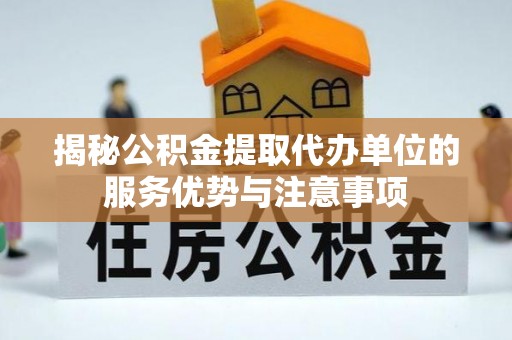 余姚揭秘公积金提取代办单位的服务优势与注意事项