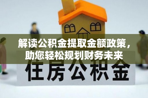 余姚解读公积金提取金额政策，助您轻松规划财务未来