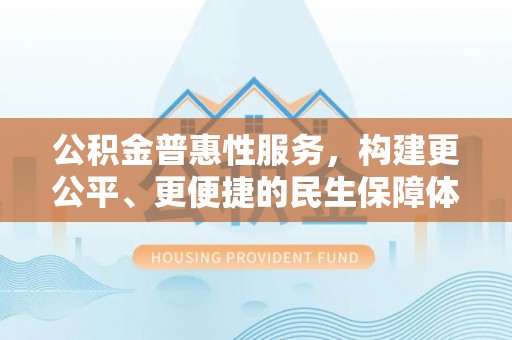 余姚公积金普惠性服务，构建更公平、更便捷的民生保障体系