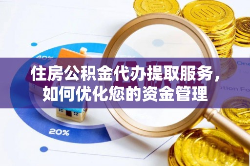余姚住房公积金代办提取服务，如何优化您的资金管理