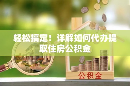 余姚轻松搞定！详解如何代办提取住房公积金